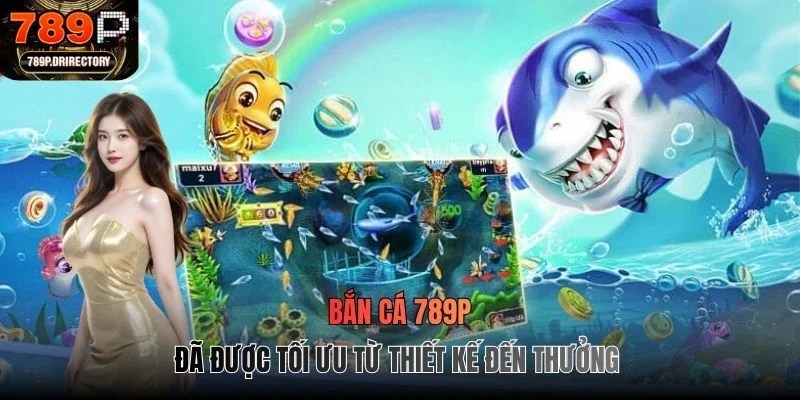 Bắn cá 789P đã được tối ưu từ thiết kế đến thưởng 