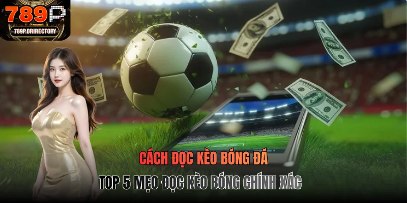 Cách Đọc Kèo Bóng Đá - Top 5 Mẹo Đọc Kèo Chính Xác 