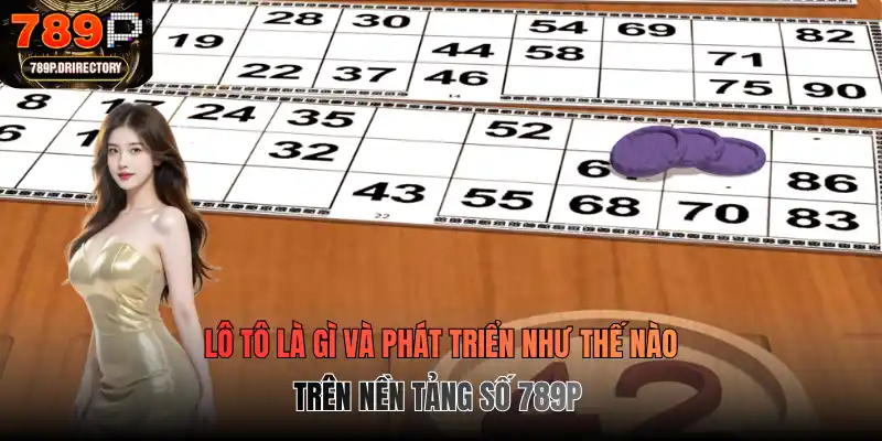 Lô tô là gì và phát triển như thế nào trên nền tảng số 789p