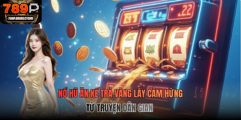 Nổ hũ ăn kế trả vàng lấy cảm hứng từ truyện dân gian