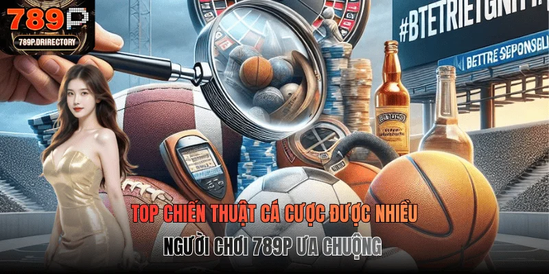 Top chiến thuật cá cược được nhiều người chơi 789P ưa chuộng