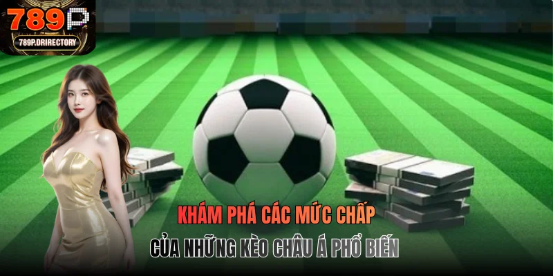 Khám phá các mức chấp của những kèo châu Á phổ biến
