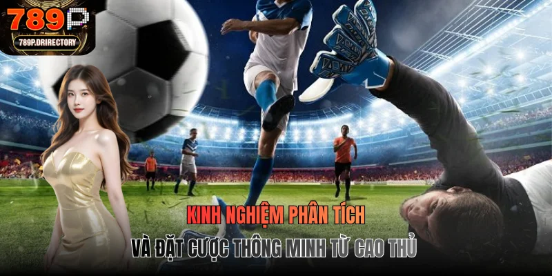 Kinh nghiệm phân tích và đặt cược thông minh từ cao thủ