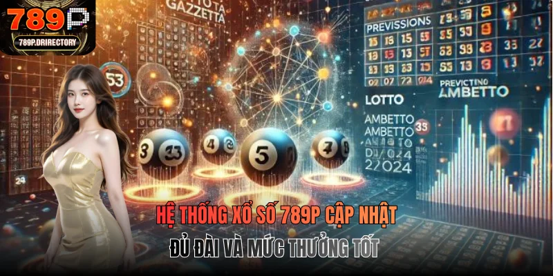 Hệ thống xổ số 789P cập nhật đủ đài và mức thưởng tốt