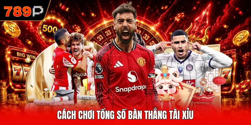 Cách chơi tổng số bàn thắng tài xỉu