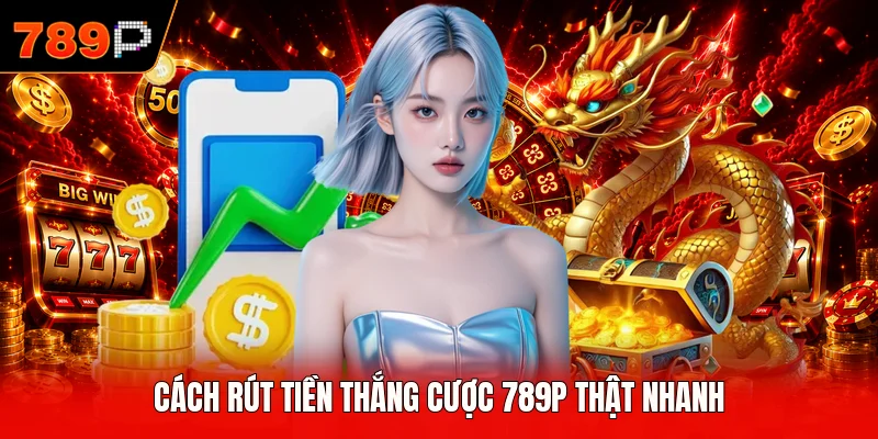 Cách rút tiền thắng cược 789P thật nhanh