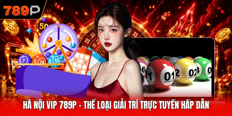 Hà Nội Vip 789P - Thể Loại Giải Trí Trực Tuyến Hấp Dẫn