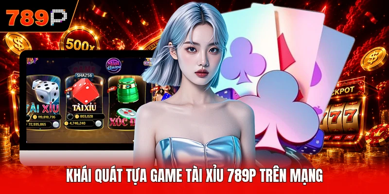 Khái quát tựa game tài xỉu 789P trên mạng