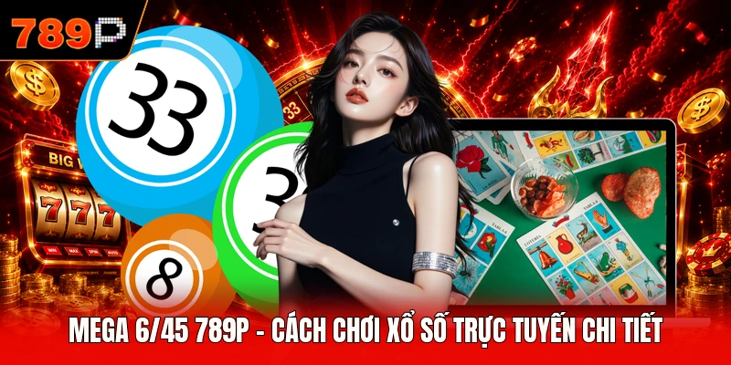 Mega 6/45 789P - Cách Chơi Xổ Số Trực Tuyến Chi Tiết