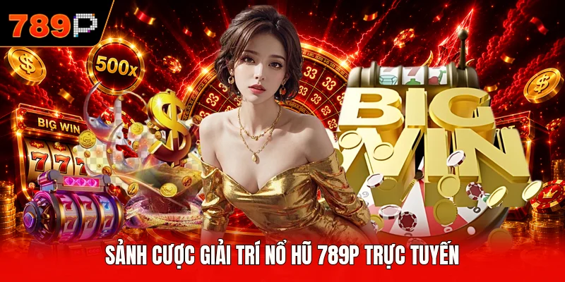 Sảnh cược giải trí nổ hũ 789P trực tuyến