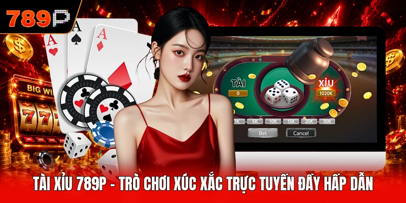 Tài Xỉu 789P - Trò Chơi Xúc Xắc Trực Tuyến Đầy Hấp Dẫn