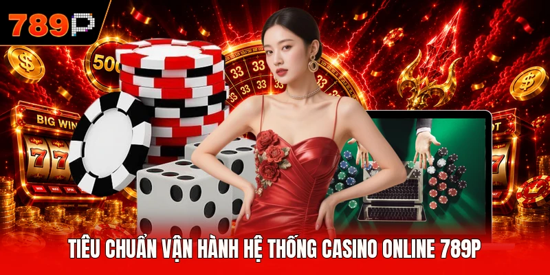 Tiêu chuẩn vận hành hệ thống casino online 789P