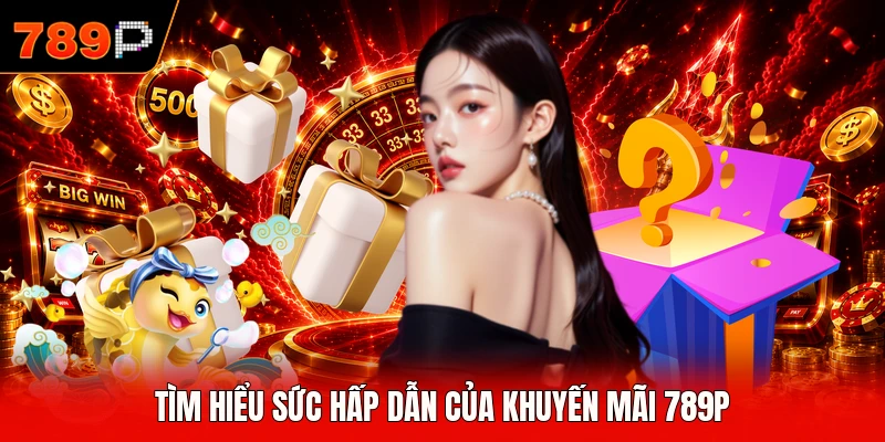 Tìm hiểu sức hấp dẫn của khuyến mại 789P