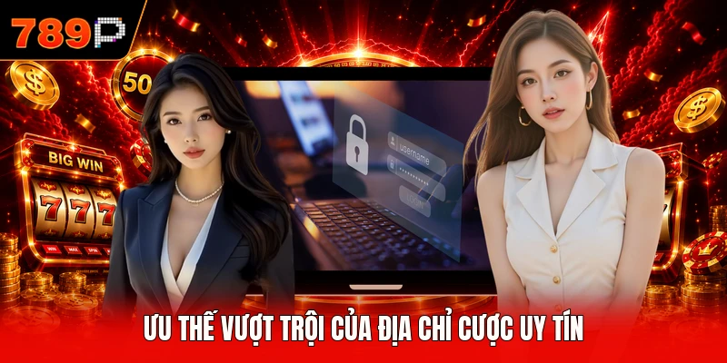 Ưu thế vượt trội của địa chỉ cược uy tín